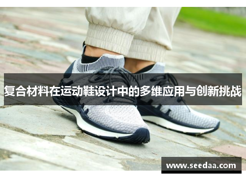 复合材料在运动鞋设计中的多维应用与创新挑战